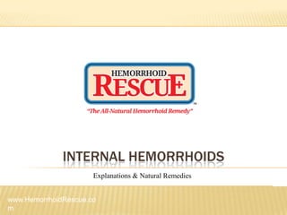 INTERNAL HEMORRHOIDS
                      Explanations & Natural Remedies


www.HemorrhoidRescue.co
m
 