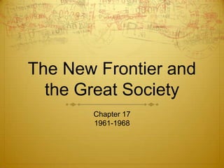 The New Frontier and
the Great Society
Chapter 17
1961-1968

 