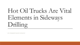 Hot Oil Trucks Are Vital
Elements in Sideways
Drilling
B Y S TA N D A R D E N E R G Y S E R V I C ES
 
