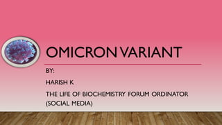 OMICRONVARIANT
BY:
HARISH K
THE LIFE OF BIOCHEMISTRY FORUM ORDINATOR
(SOCIAL MEDIA)
 