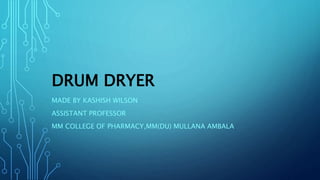 DRUM DRYER
MADE BY KASHISH WILSON
ASSISTANT PROFESSOR
MM COLLEGE OF PHARMACY,MM(DU) MULLANA AMBALA
 