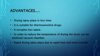 ADVANTAGES....
• Drying takes place in less time.
• It is suitable for thermosensitive drugs.
• It occupies less space.
• ...