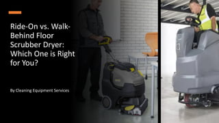 Ride-On vs. Walk-
Behind Floor
Scrubber Dryer:
Which One is Right
for You?
By Cleaning Equipment Services
 