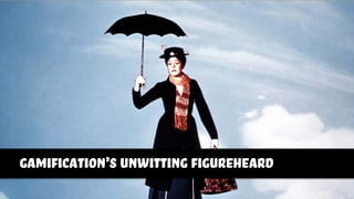 gamification’s unwitting figureheard
 