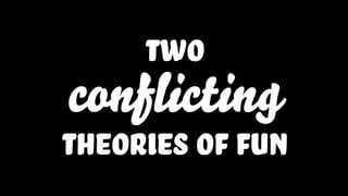 two
conflicting
theories of fun
 