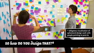 so how do you design that?*
Deterding et al. 2013
* obligatory visualisation of
ephemeral design work with
people pointing at post-its
 