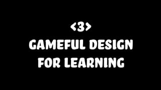 <3>
gameful design
for learning
 