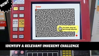 intrinsic integration: restructure inherent learnable challenge
For ticket, drag red
dot through labyrinth
Ticket
identify a relevant inherent challenge
How?
 
