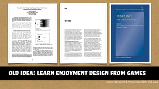 old idea: learn enjoyment design from games
Malone 1981, Carroll & Thomas 1983, Blythe et al. 2004
 