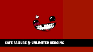 safe failure & unlimited redoing
 