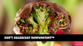 Bruckman 1999
don’t sugarcoat nonfunstuff™
 