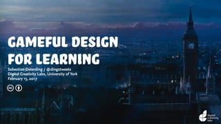 gameful design
for learningSebastian Deterding / @dingstweets
Digital Creativity Labs, University of York
February 15, 2017
c b
 