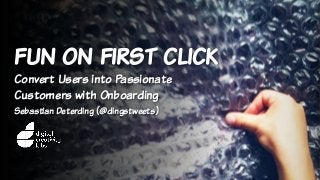 fun on first click
Convert Users into Passionate
Customers with Onboarding
Sebastian Deterding (@dingstweets)
 
