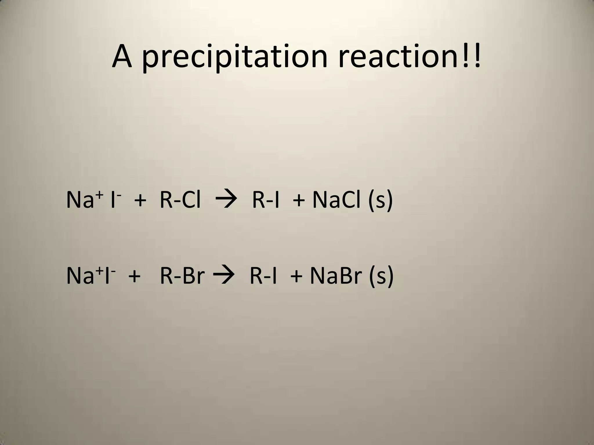 A precipitation reaction!!


Na+ I- + R-Cl  R-I + NaCl (s)

Na+I- + R-Br  R-I + NaBr (s)
 