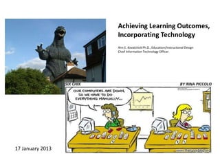Achieving Learning Outcomes,
Incorporating Technology
Ann E. Kovalchick Ph.D., Education/Instructional Design
Chief Information Technology Officer
17 January 2013
 