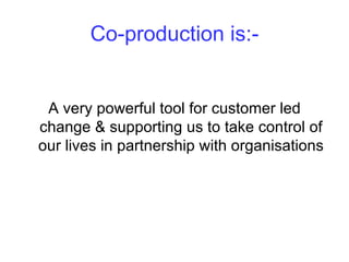 Why co-production for this plan?
•   We believe in people having more control
•   Fits with personalisation
•   Makes the ...