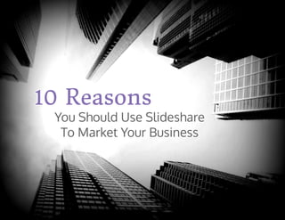 You Should Use Slideshare
To Market Your Business
10 Reasons10 Reasons10 Reasons
 
