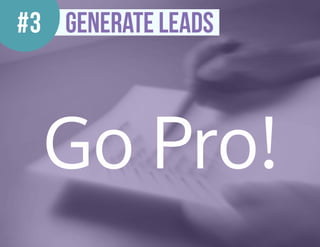Go Pro!
#3 Generate leads
 