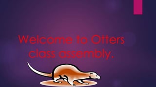 Welcome to Otters
class assembly.

 