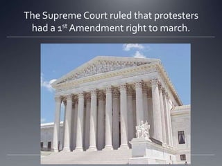 The Supreme Court ruled that protesters
had a 1st Amendment right to march.

 
