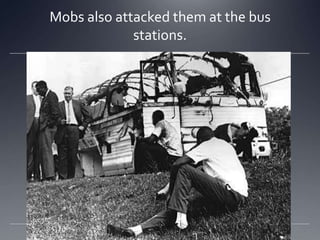 Mobs also attacked them at the bus
stations.

 