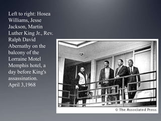 Left to right: Hosea
Williams, Jesse
Jackson, Martin
Luther King Jr., Rev.
Ralph David
Abernathy on the
balcony of the
Lorraine Motel
Memphis hotel, a
day before King's
assassination.
April 3,1968

 