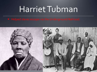 Harriet Tubman
 Helped slaves escape via the Underground Railroad.

 