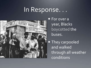 In Response. . .
 For over a
year, Blacks
boycotted the
buses.

 They carpooled
and walked
through all weather
conditions

 