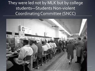 They were led not by MLK but by college
students—Students Non-violent
Coordinating Committee (SNCC)

 