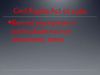 Civil Rights Act of 1964
Banned segregation in
public places such as
restaurants, buses

 