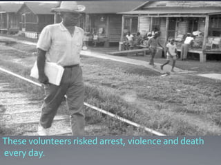 These volunteers risked arrest, violence and death
every day.

 