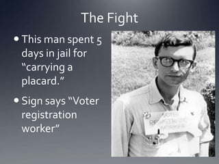 The Fight
 This man spent 5
days in jail for
“carrying a
placard.”

 Sign says “Voter
registration
worker”

 