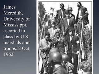 James
Meredith,
University of
Mississippi,
escorted to
class by U.S.
marshals and
troops. 2 Oct
1962.

 