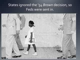 States ignored the ’54 Brown decision, so
Feds were sent in.


 