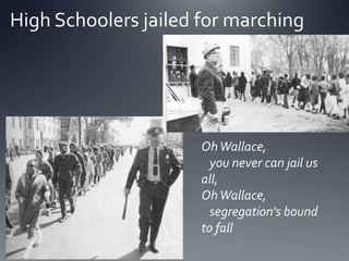 High Schoolers jailed for marching

Oh Wallace,
you never can jail us
all,
Oh Wallace,
segregation's bound
to fall

 