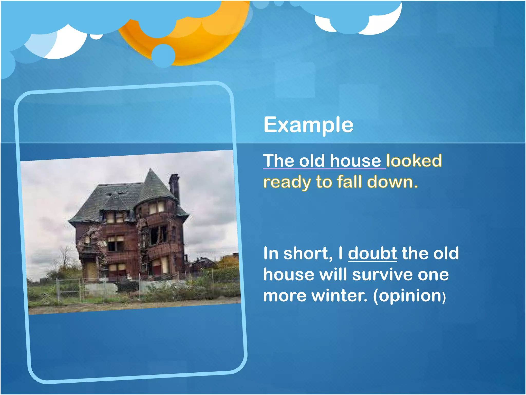 Example
The old house

In short, I doubt the old
house will survive one
more winter. (opinion)

 