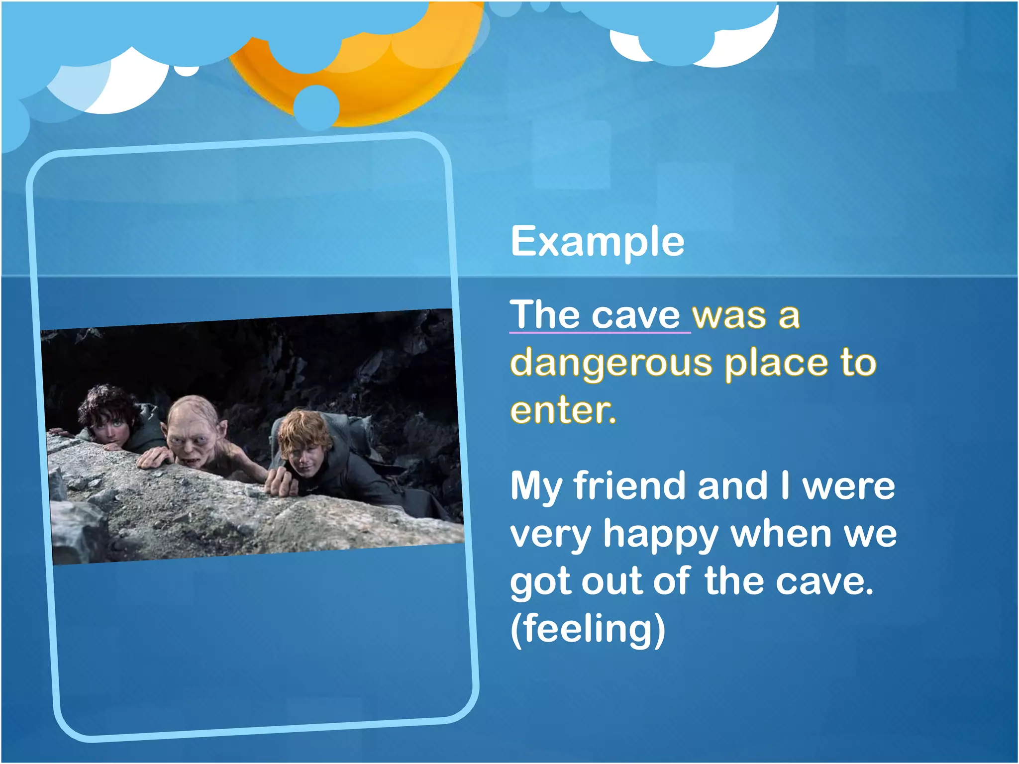 Example
The cave

My friend and I were
very happy when we
got out of the cave.
(feeling)

 