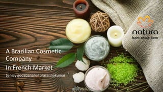 A Brazilian Cosmetic
Company
In French Market
Sanjay godabanahal prasannakumar
 