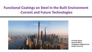 Functional Coatings on Steel in the Built Environment
-Current and Future Technologies
Dr Sanjay Ghosh
Research Officer
Sanjayghosh.uk@gmail.com
Bangor University
 