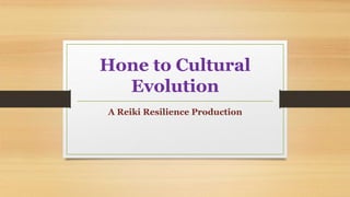 Hone to Cultural
Evolution
A Reiki Resilience Production
 