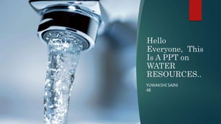 Hello
Everyone, This
Is A PPT on
WATER
RESOURCES..
YUWAKSHI SAINI
4B
 