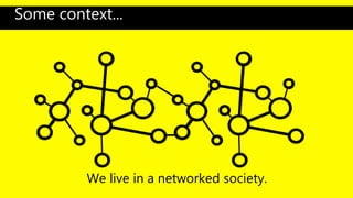 We live in a networked society.
Some context...
 