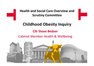 Health and Social Care Overview and
Scrutiny Committee

Childhood Obesity Inquiry
Cllr Steve Bedser
Cabinet Member Health & Wellbeing

 