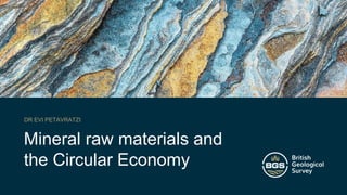 Mineral raw materials and
the Circular Economy
DR EVI PETAVRATZI
 