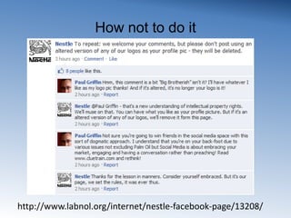 How not to do ithttp://www.labnol.org/internet/nestle-facebook-page/13208/ 