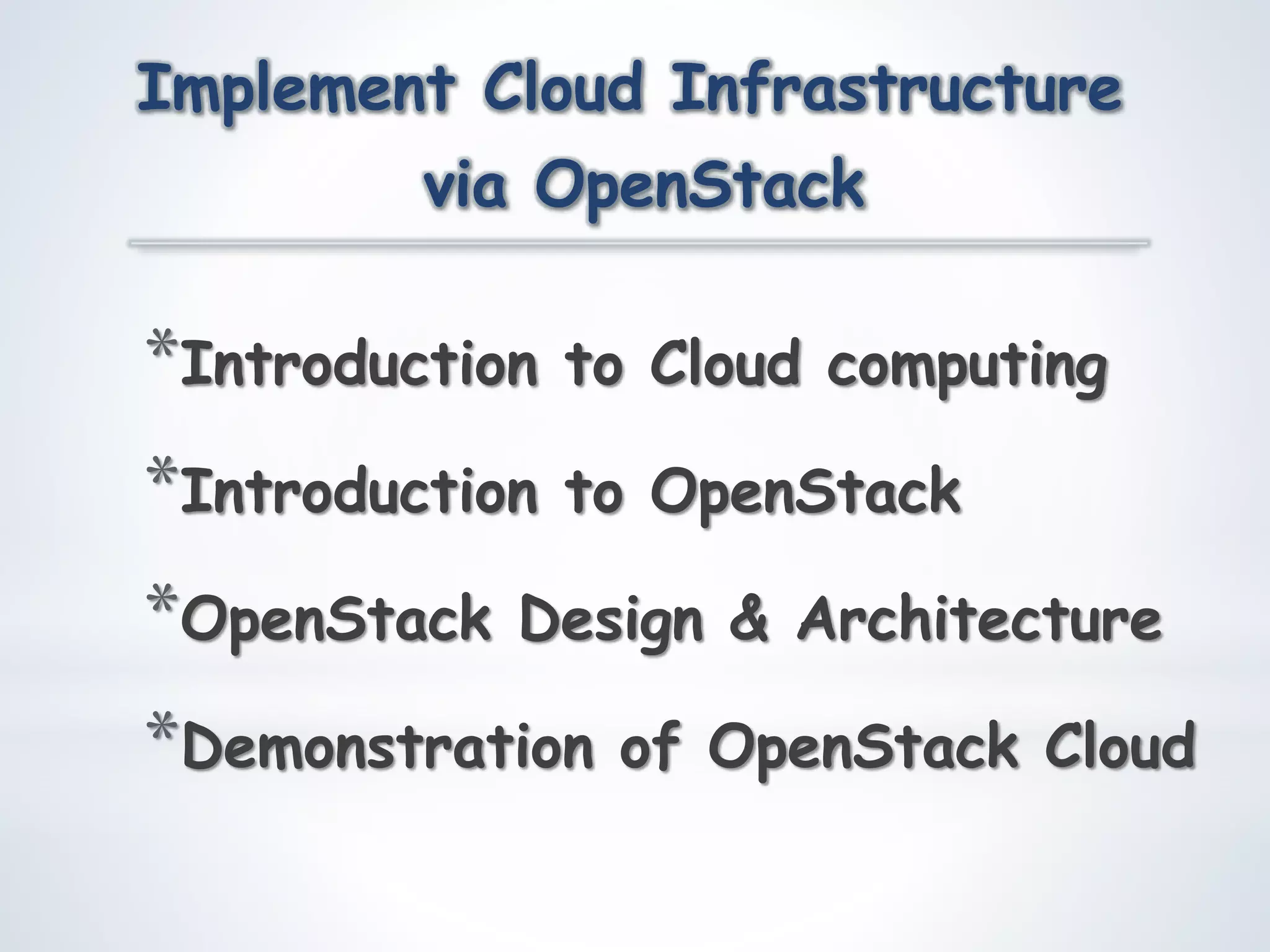 *Introduction to Cloud computing
*Introduction to OpenStack
*OpenStack Design & Architecture
*Demonstration of OpenStack Cloud
Implement Cloud Infrastructure
via OpenStack
 