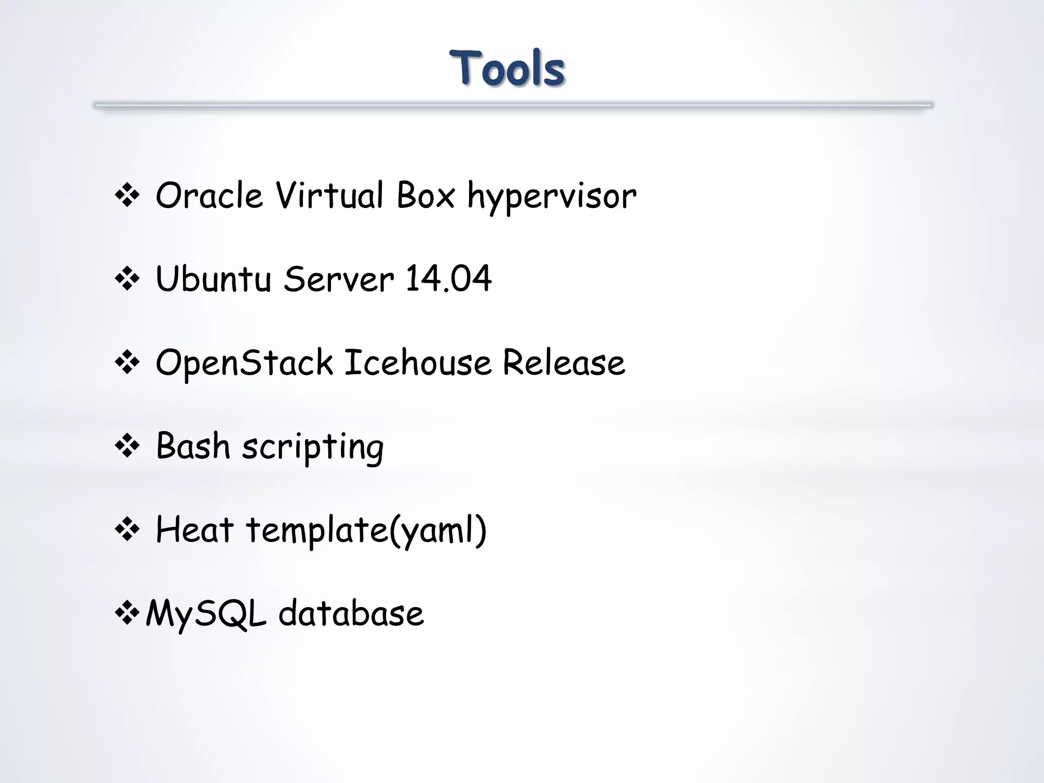 Tools
 Oracle Virtual Box hypervisor
 Ubuntu Server 14.04
 OpenStack Icehouse Release
 Bash scripting
 Heat template(yaml)
MySQL database
 