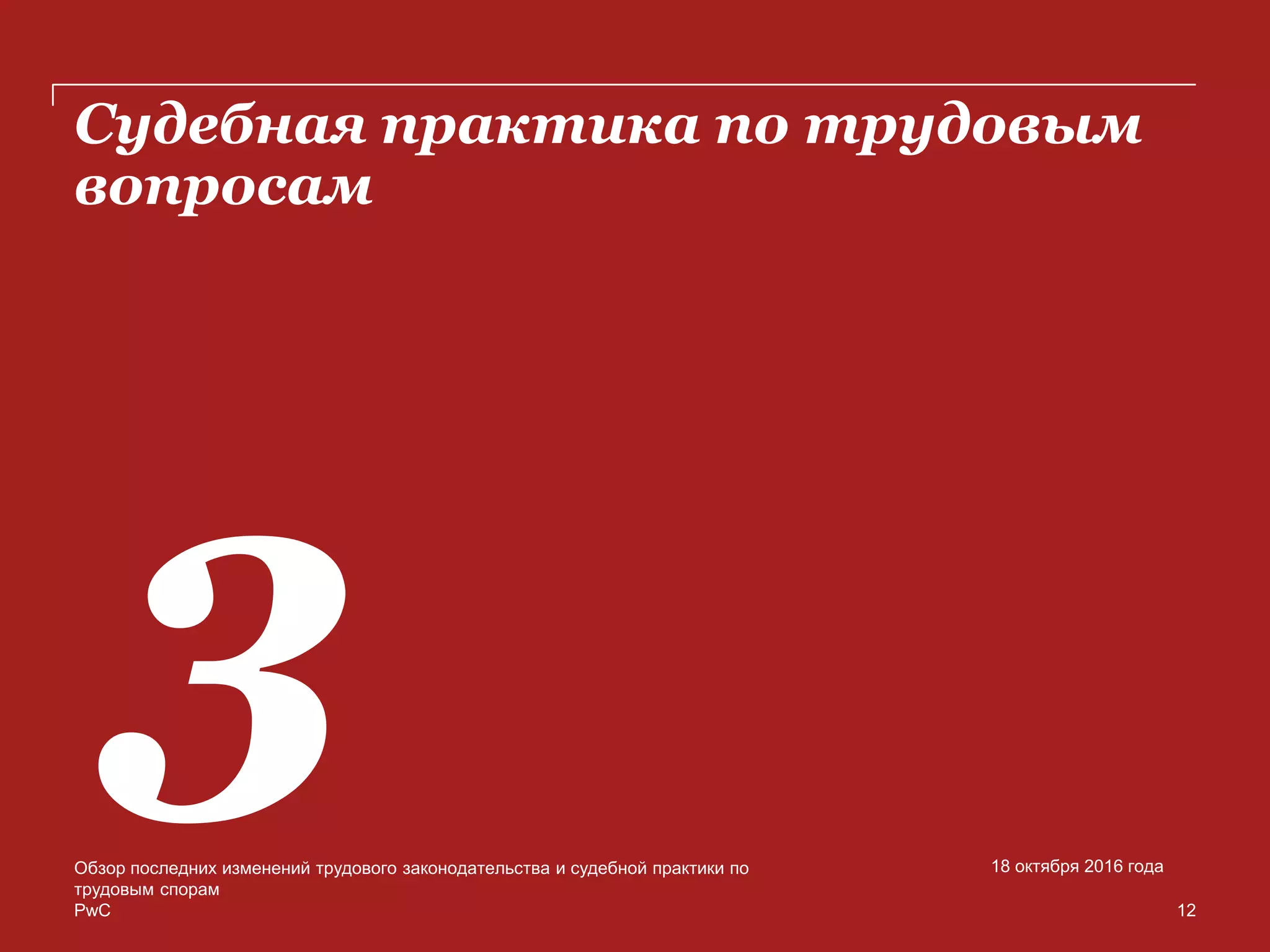 PwC
Судебная практика по трудовым
вопросам
Обзор последних изменений трудового законодательства и судебной практики по
трудовым спорам
18 октября 2016 года
12
 