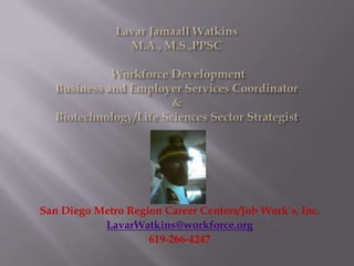 San Diego Metro Region Career Centers/Job Work’s, Inc.
           LavarWatkins@workforce.org
                    619-266-4247
 