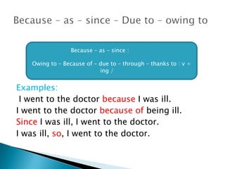 Examples:
I went to the doctor because I was ill.
I went to the doctor because of being ill.
Since I was ill, I went to the doctor.
I was ill, so, I went to the doctor.
Because – as – since :
Owing to – Because of – due to – through – thanks to : v +
ing /
 